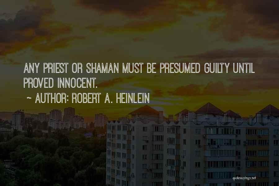 Robert A. Heinlein Quotes: Any Priest Or Shaman Must Be Presumed Guilty Until Proved Innocent.