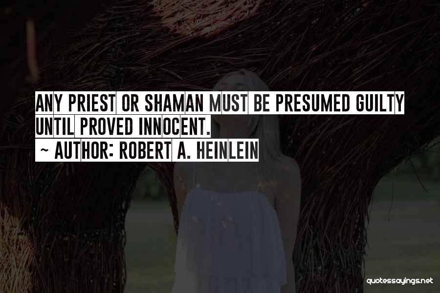 Robert A. Heinlein Quotes: Any Priest Or Shaman Must Be Presumed Guilty Until Proved Innocent.