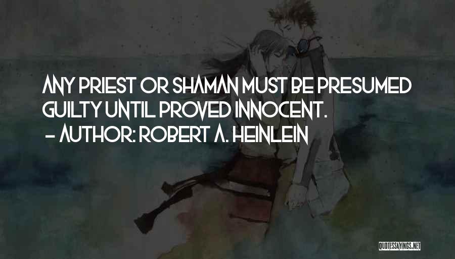 Robert A. Heinlein Quotes: Any Priest Or Shaman Must Be Presumed Guilty Until Proved Innocent.