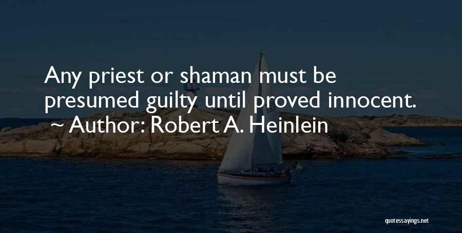 Robert A. Heinlein Quotes: Any Priest Or Shaman Must Be Presumed Guilty Until Proved Innocent.