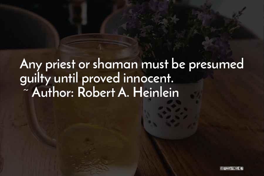 Robert A. Heinlein Quotes: Any Priest Or Shaman Must Be Presumed Guilty Until Proved Innocent.