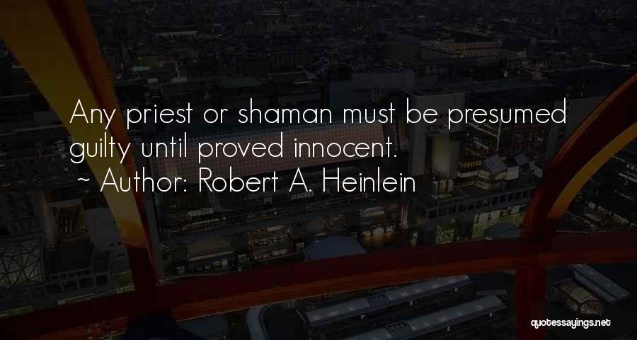 Robert A. Heinlein Quotes: Any Priest Or Shaman Must Be Presumed Guilty Until Proved Innocent.