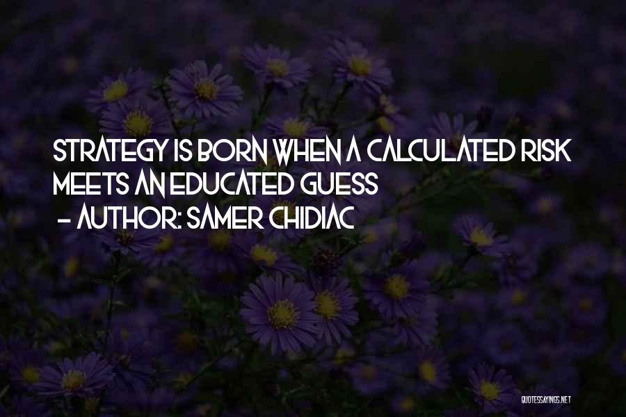 Samer Chidiac Quotes: Strategy Is Born When A Calculated Risk Meets An Educated Guess