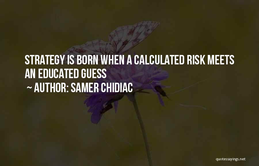 Samer Chidiac Quotes: Strategy Is Born When A Calculated Risk Meets An Educated Guess