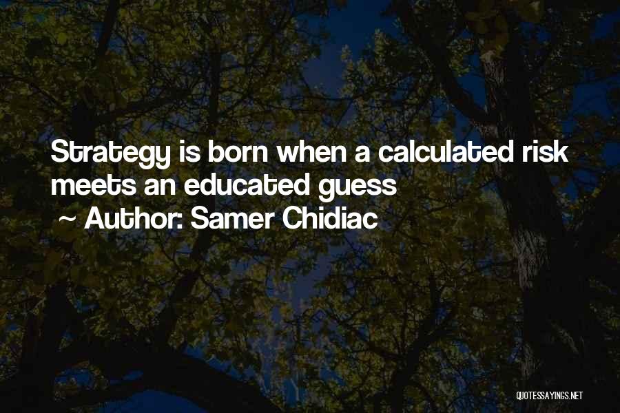 Samer Chidiac Quotes: Strategy Is Born When A Calculated Risk Meets An Educated Guess