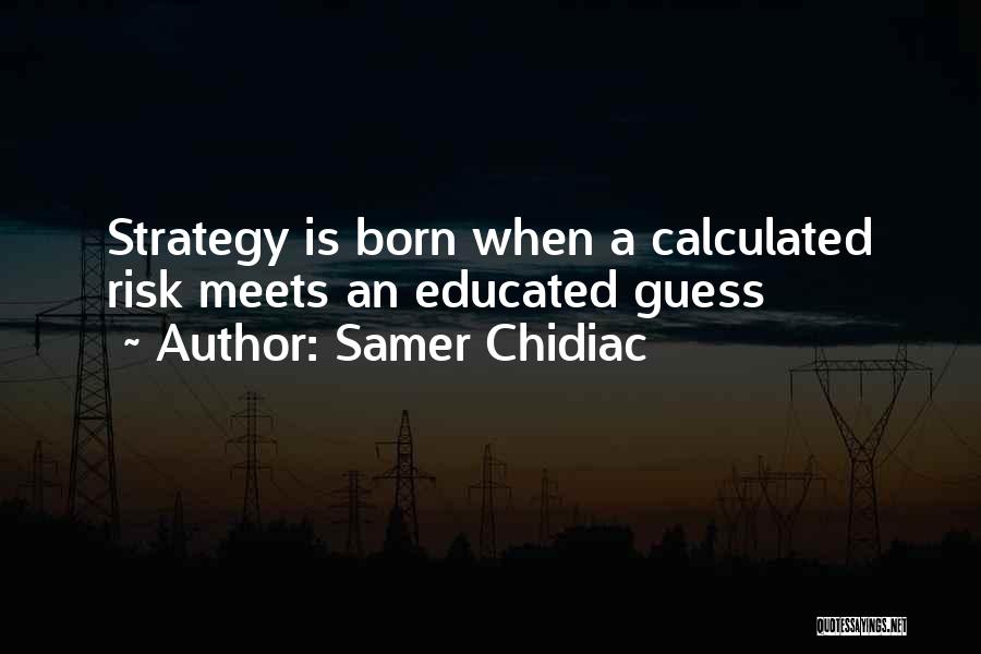 Samer Chidiac Quotes: Strategy Is Born When A Calculated Risk Meets An Educated Guess