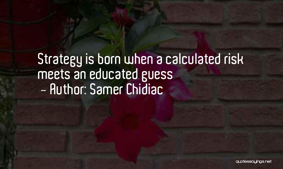 Samer Chidiac Quotes: Strategy Is Born When A Calculated Risk Meets An Educated Guess