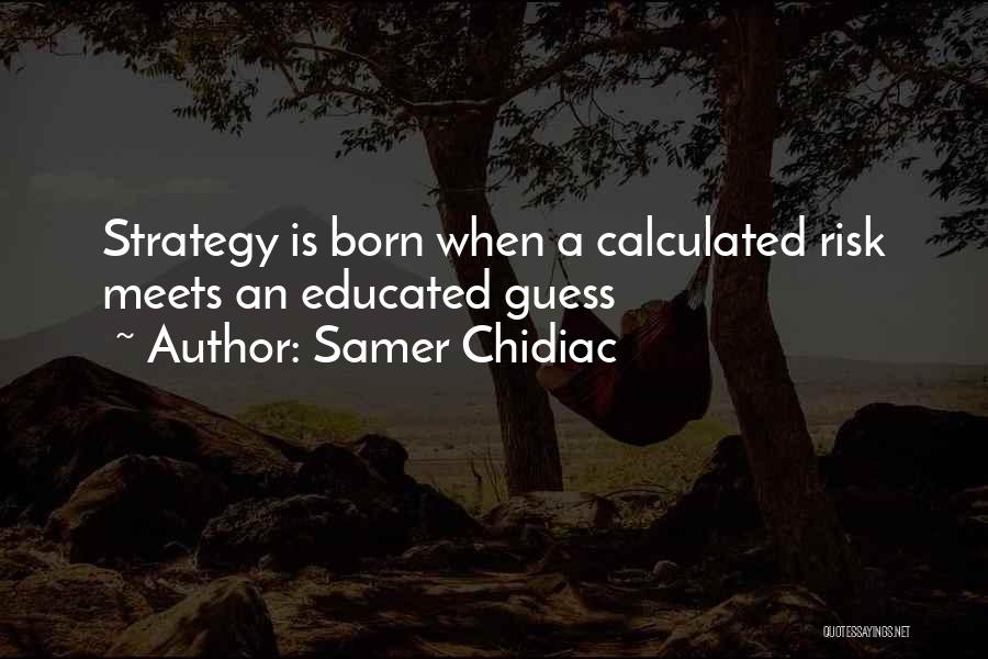 Samer Chidiac Quotes: Strategy Is Born When A Calculated Risk Meets An Educated Guess