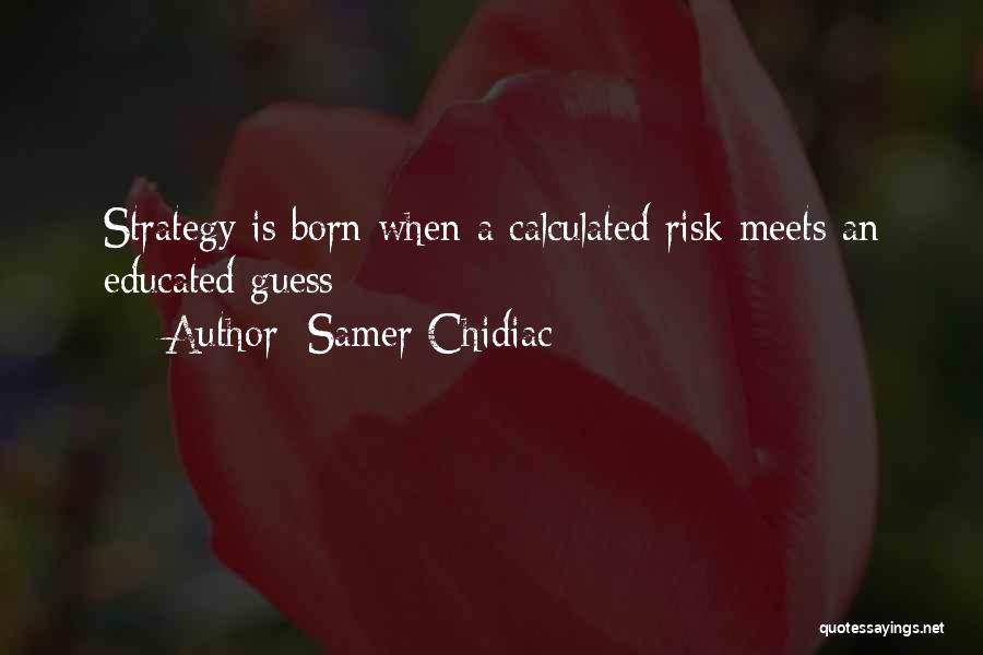 Samer Chidiac Quotes: Strategy Is Born When A Calculated Risk Meets An Educated Guess