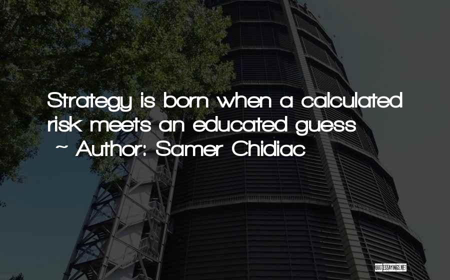 Samer Chidiac Quotes: Strategy Is Born When A Calculated Risk Meets An Educated Guess