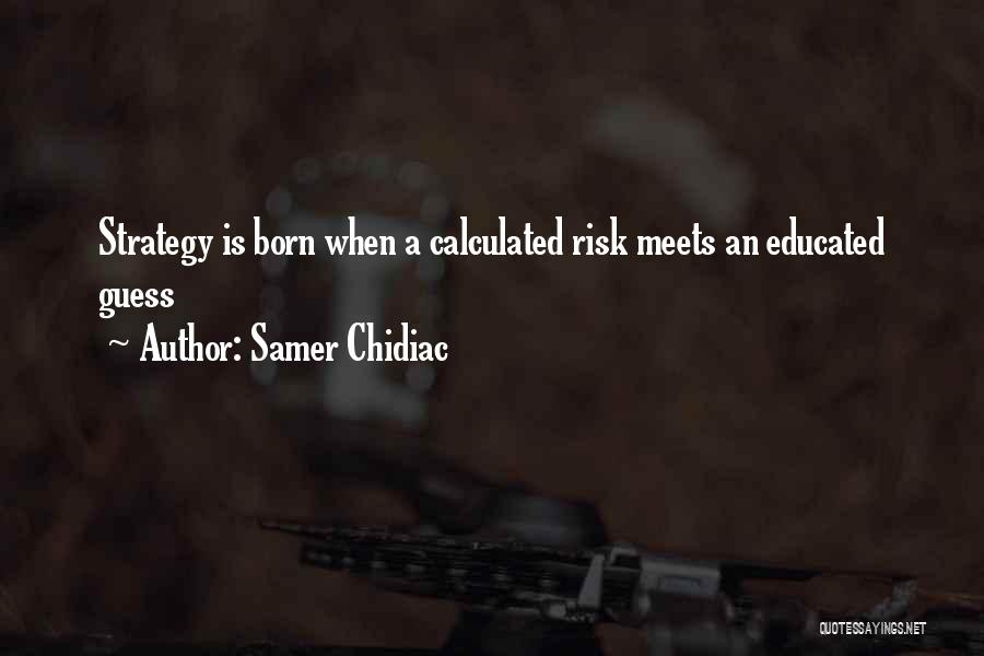 Samer Chidiac Quotes: Strategy Is Born When A Calculated Risk Meets An Educated Guess