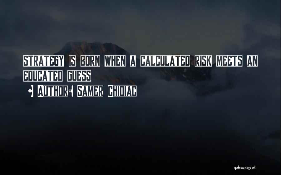 Samer Chidiac Quotes: Strategy Is Born When A Calculated Risk Meets An Educated Guess