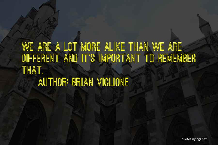 Brian Viglione Quotes: We Are A Lot More Alike Than We Are Different And It's Important To Remember That.