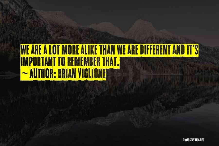 Brian Viglione Quotes: We Are A Lot More Alike Than We Are Different And It's Important To Remember That.