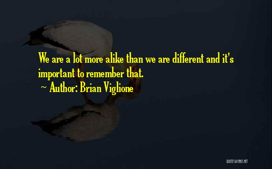 Brian Viglione Quotes: We Are A Lot More Alike Than We Are Different And It's Important To Remember That.