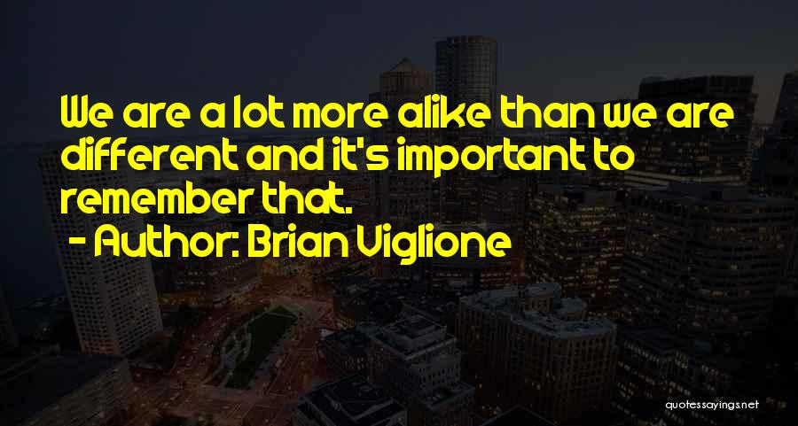 Brian Viglione Quotes: We Are A Lot More Alike Than We Are Different And It's Important To Remember That.