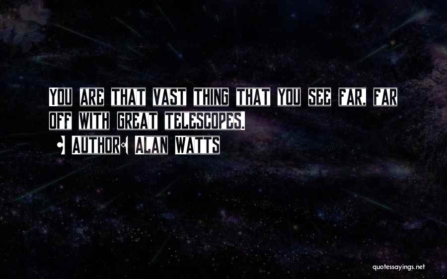 Alan Watts Quotes: You Are That Vast Thing That You See Far, Far Off With Great Telescopes.