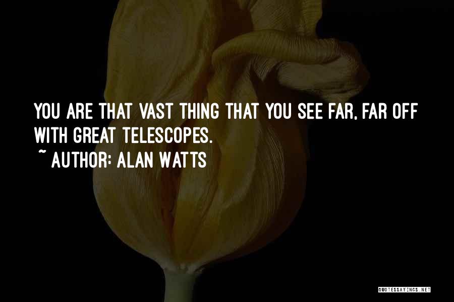 Alan Watts Quotes: You Are That Vast Thing That You See Far, Far Off With Great Telescopes.
