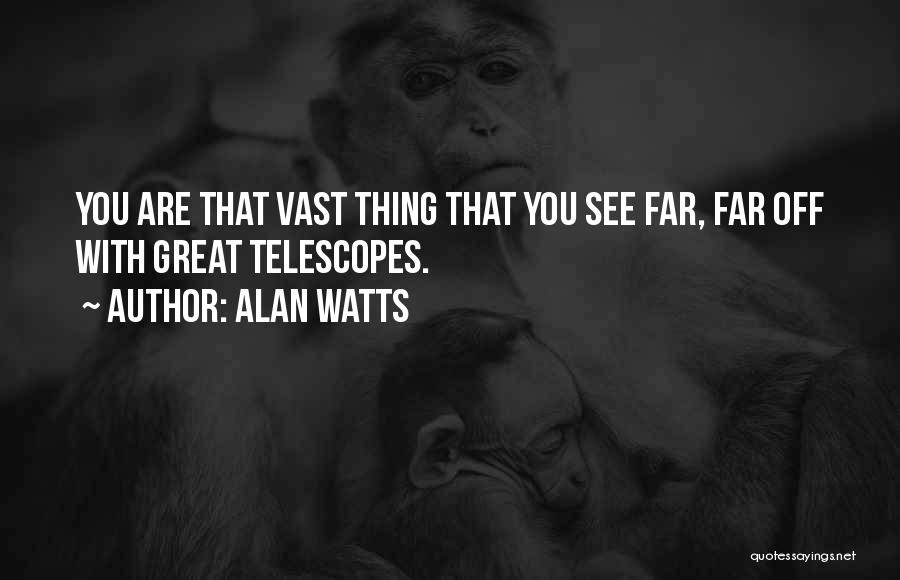 Alan Watts Quotes: You Are That Vast Thing That You See Far, Far Off With Great Telescopes.