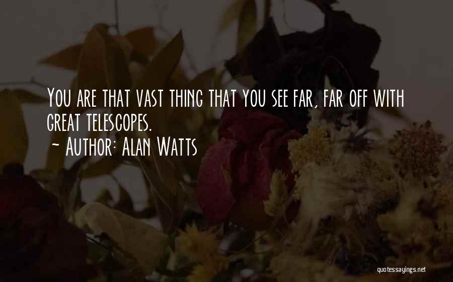 Alan Watts Quotes: You Are That Vast Thing That You See Far, Far Off With Great Telescopes.
