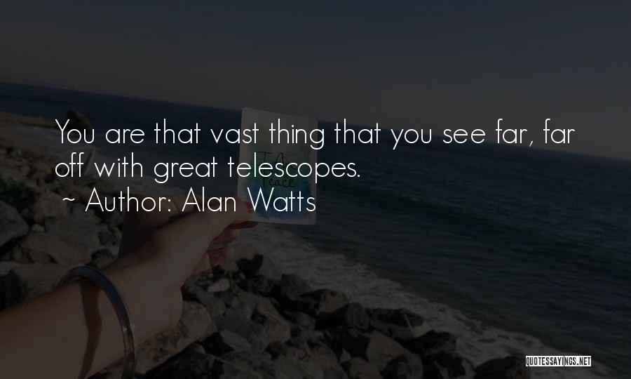 Alan Watts Quotes: You Are That Vast Thing That You See Far, Far Off With Great Telescopes.
