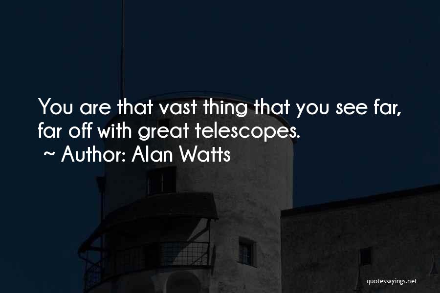 Alan Watts Quotes: You Are That Vast Thing That You See Far, Far Off With Great Telescopes.