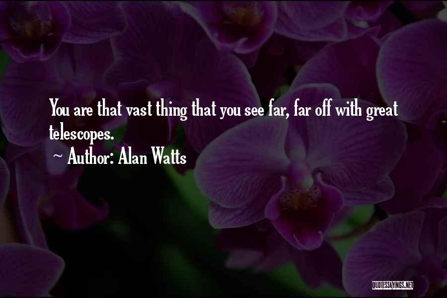 Alan Watts Quotes: You Are That Vast Thing That You See Far, Far Off With Great Telescopes.