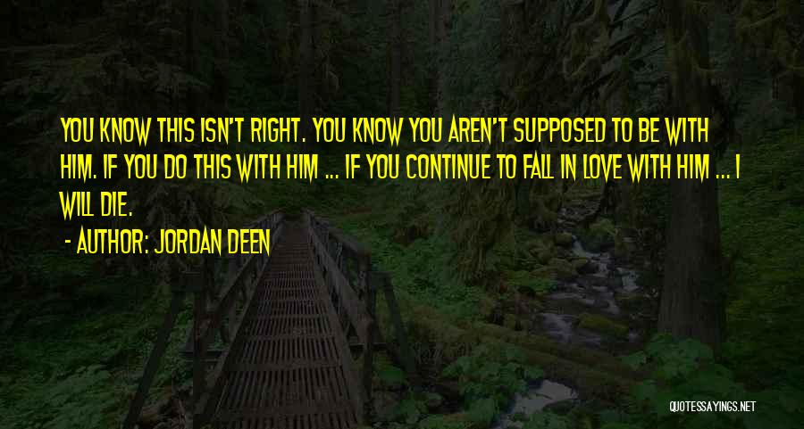 Jordan Deen Quotes: You Know This Isn't Right. You Know You Aren't Supposed To Be With Him. If You Do This With Him