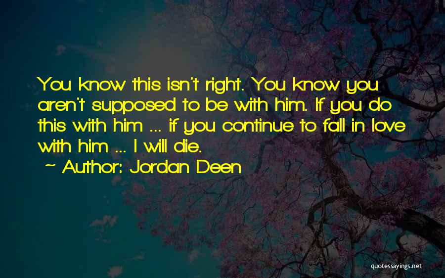 Jordan Deen Quotes: You Know This Isn't Right. You Know You Aren't Supposed To Be With Him. If You Do This With Him