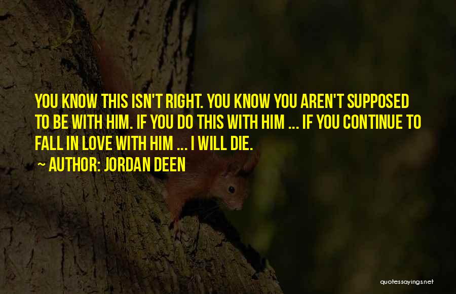 Jordan Deen Quotes: You Know This Isn't Right. You Know You Aren't Supposed To Be With Him. If You Do This With Him