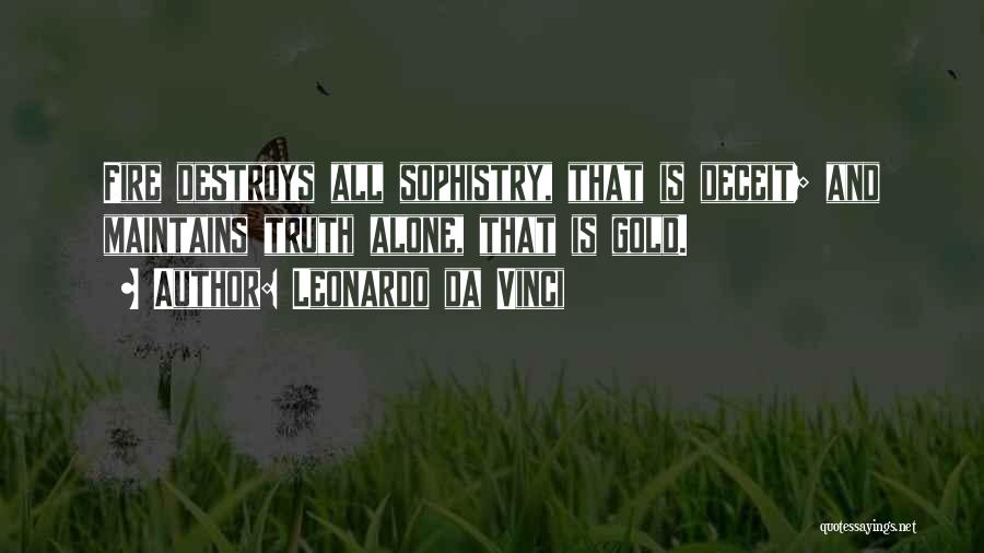 Leonardo Da Vinci Quotes: Fire Destroys All Sophistry, That Is Deceit; And Maintains Truth Alone, That Is Gold.