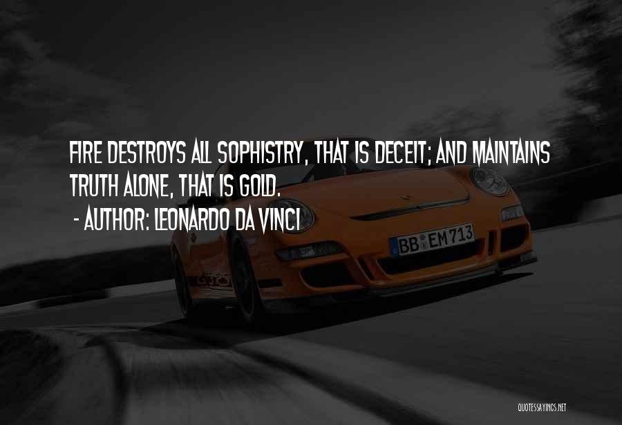 Leonardo Da Vinci Quotes: Fire Destroys All Sophistry, That Is Deceit; And Maintains Truth Alone, That Is Gold.