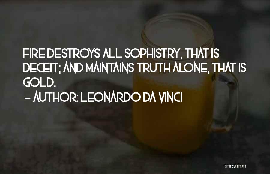 Leonardo Da Vinci Quotes: Fire Destroys All Sophistry, That Is Deceit; And Maintains Truth Alone, That Is Gold.