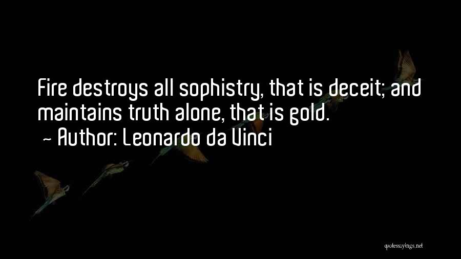 Leonardo Da Vinci Quotes: Fire Destroys All Sophistry, That Is Deceit; And Maintains Truth Alone, That Is Gold.