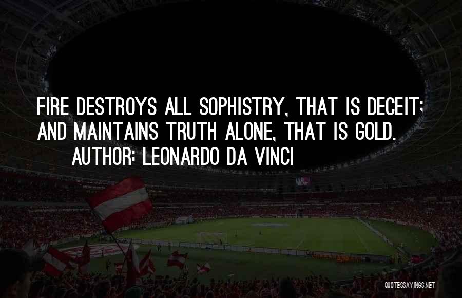 Leonardo Da Vinci Quotes: Fire Destroys All Sophistry, That Is Deceit; And Maintains Truth Alone, That Is Gold.