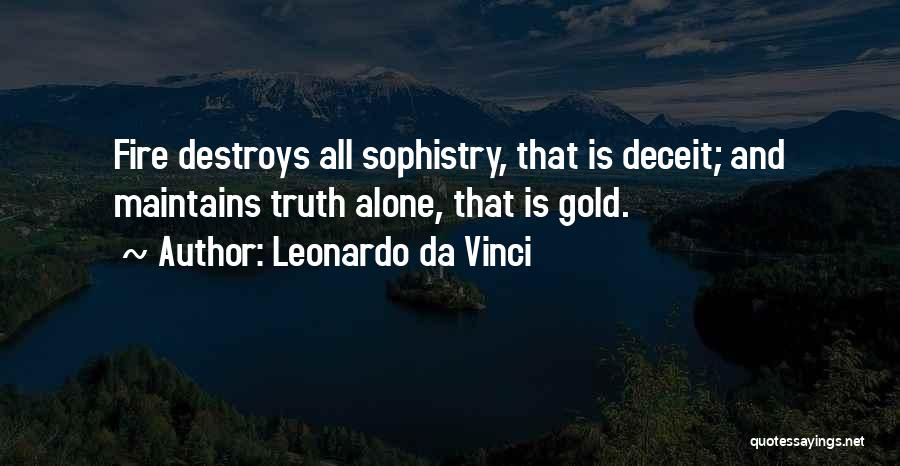 Leonardo Da Vinci Quotes: Fire Destroys All Sophistry, That Is Deceit; And Maintains Truth Alone, That Is Gold.