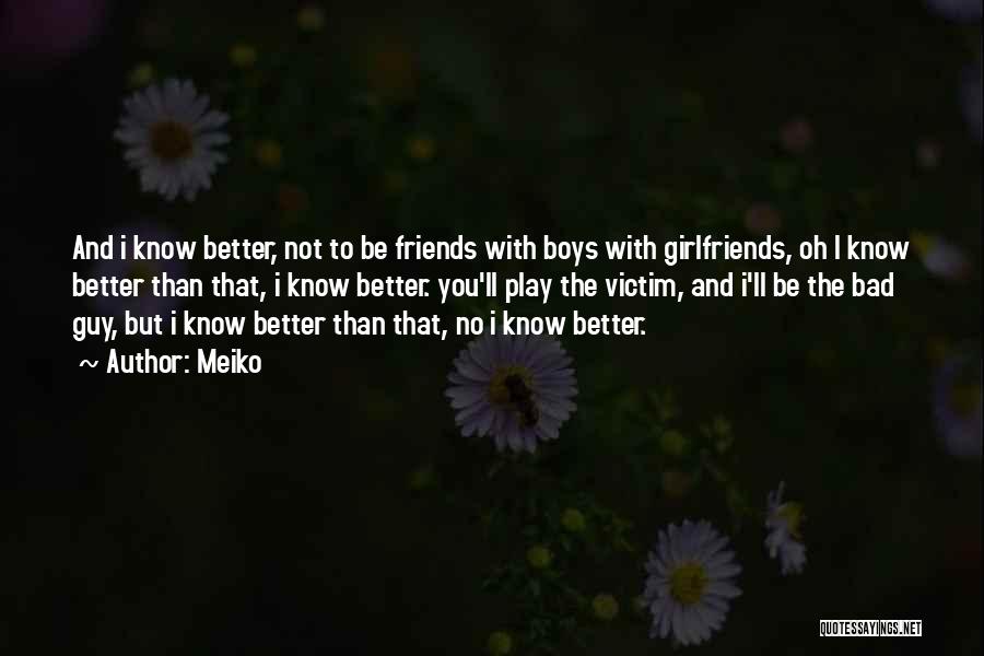 Meiko Quotes: And I Know Better, Not To Be Friends With Boys With Girlfriends, Oh I Know Better Than That, I Know