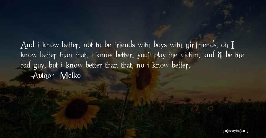 Meiko Quotes: And I Know Better, Not To Be Friends With Boys With Girlfriends, Oh I Know Better Than That, I Know