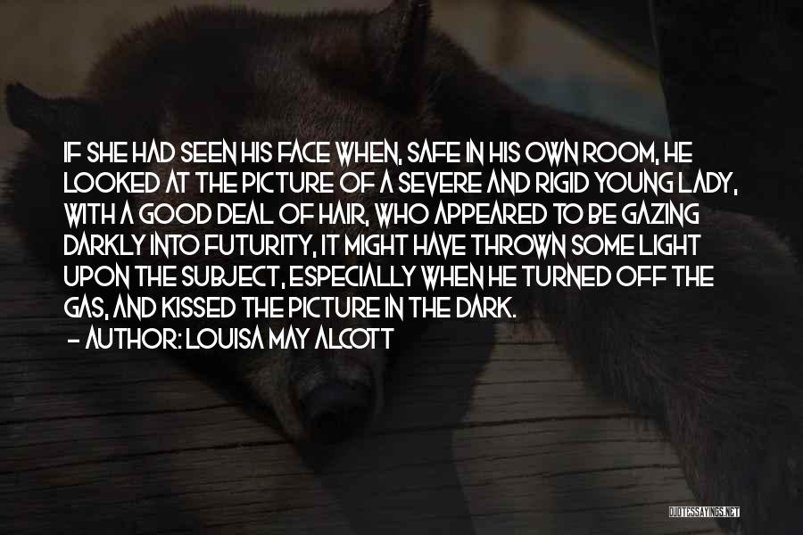 Louisa May Alcott Quotes: If She Had Seen His Face When, Safe In His Own Room, He Looked At The Picture Of A Severe