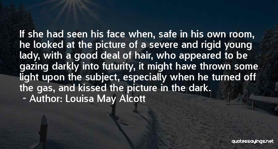 Louisa May Alcott Quotes: If She Had Seen His Face When, Safe In His Own Room, He Looked At The Picture Of A Severe