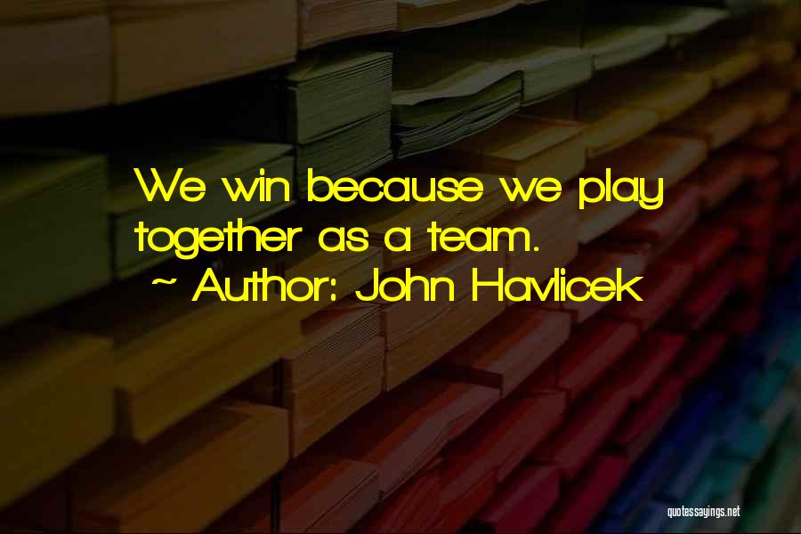 John Havlicek Quotes: We Win Because We Play Together As A Team.
