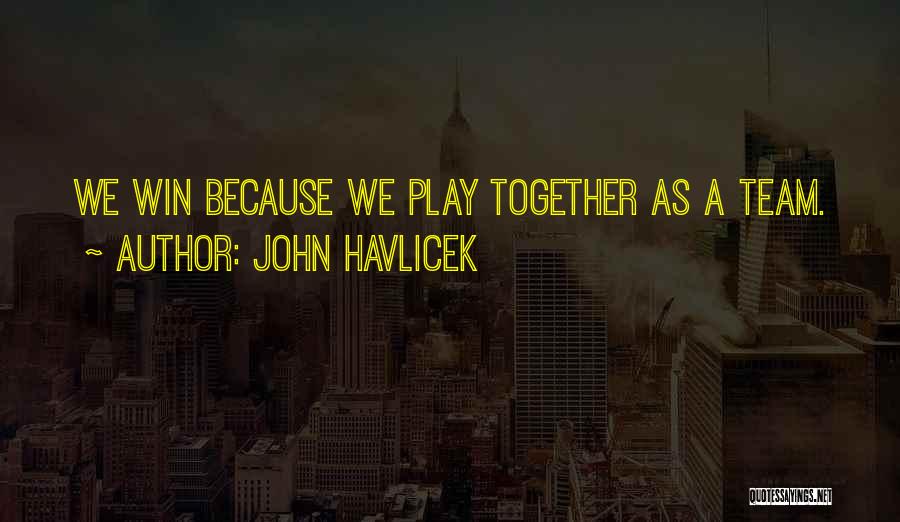 John Havlicek Quotes: We Win Because We Play Together As A Team.