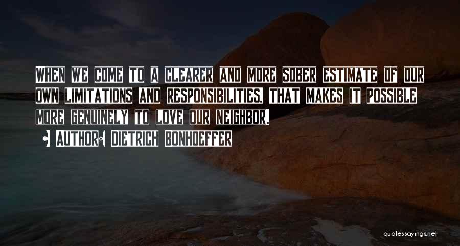 Dietrich Bonhoeffer Quotes: When We Come To A Clearer And More Sober Estimate Of Our Own Limitations And Responsibilities, That Makes It Possible