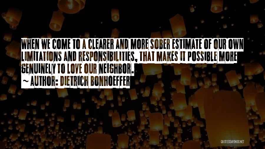 Dietrich Bonhoeffer Quotes: When We Come To A Clearer And More Sober Estimate Of Our Own Limitations And Responsibilities, That Makes It Possible