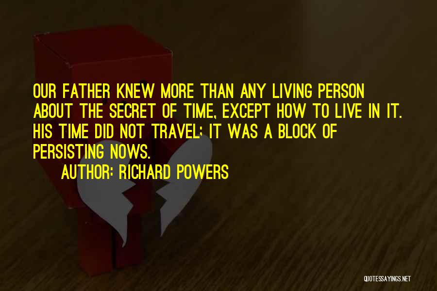 Richard Powers Quotes: Our Father Knew More Than Any Living Person About The Secret Of Time, Except How To Live In It. His