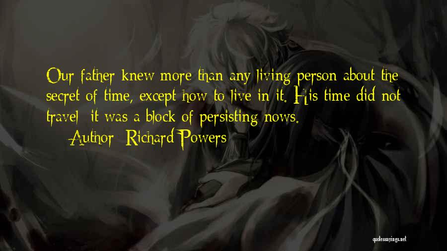 Richard Powers Quotes: Our Father Knew More Than Any Living Person About The Secret Of Time, Except How To Live In It. His
