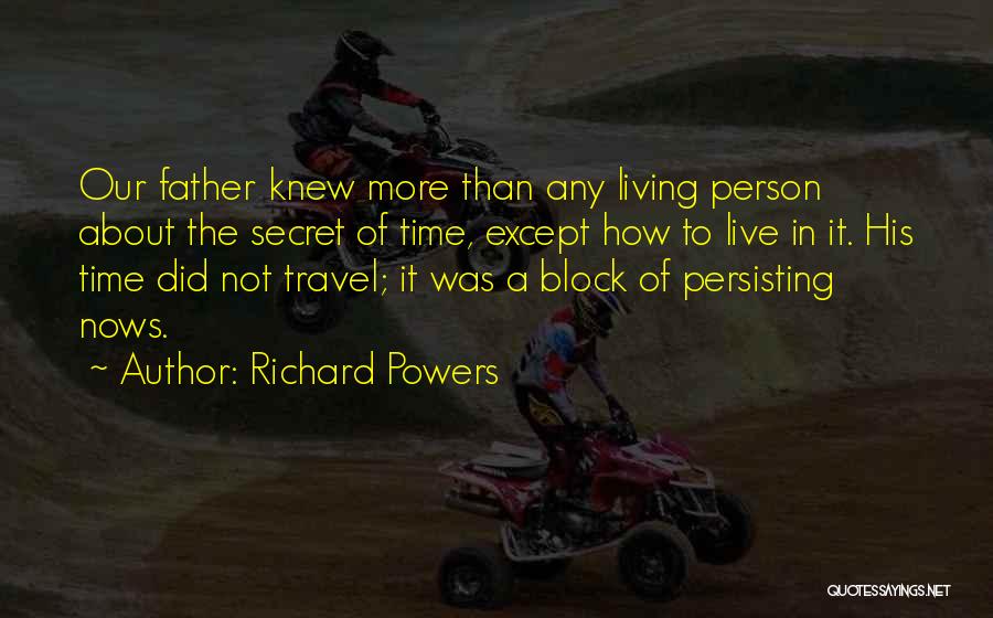 Richard Powers Quotes: Our Father Knew More Than Any Living Person About The Secret Of Time, Except How To Live In It. His