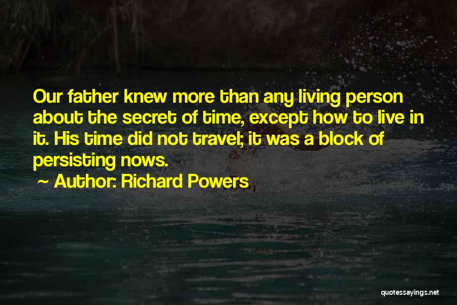 Richard Powers Quotes: Our Father Knew More Than Any Living Person About The Secret Of Time, Except How To Live In It. His
