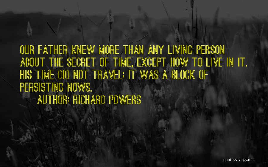 Richard Powers Quotes: Our Father Knew More Than Any Living Person About The Secret Of Time, Except How To Live In It. His