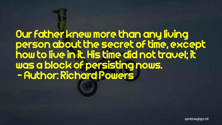 Richard Powers Quotes: Our Father Knew More Than Any Living Person About The Secret Of Time, Except How To Live In It. His